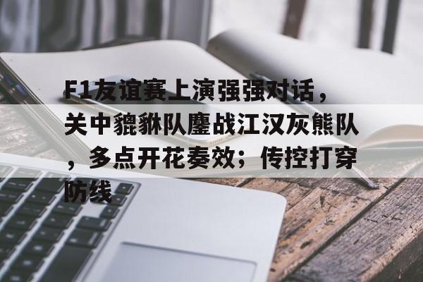 开云体育iOS版下载-关于F1友谊赛上演强强对话，关中貔貅队鏖战江汉灰熊队，多点开花奏效；传控打穿防线的信息