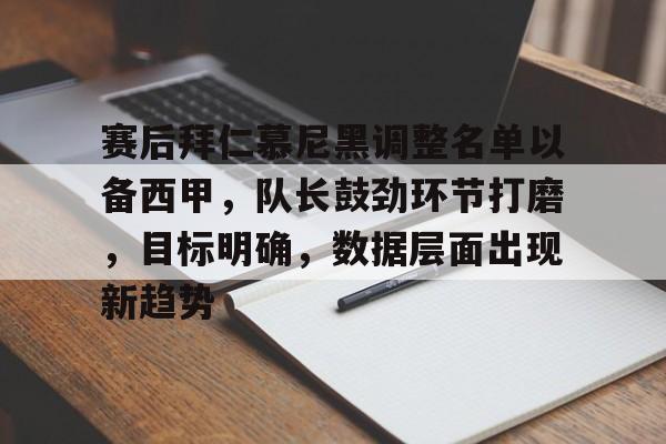 KAIYUN体育平台手机端-赛后拜仁慕尼黑调整名单以备西甲，队长鼓劲环节打磨，目标明确，数据层面出现新趋势的简单介绍